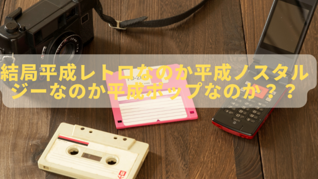 結局平成レトロなのか平成ノスタルジーなのか平成ポップなのか するめblog 結局平成レトロなのか平成ノスタルジーなのか平成ポップなのか するめblog
